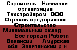 Строитель › Название организации ­ Техстройпром, ООО › Отрасль предприятия ­ Строительство › Минимальный оклад ­ 80 000 - Все города Работа » Вакансии   . Амурская обл.,Завитинский р-н